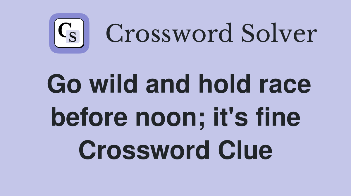 Go wild and hold race before noon; it's fine Crossword Clue Answers Crossword Solver